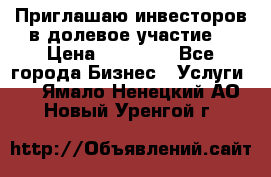 Приглашаю инвесторов в долевое участие. › Цена ­ 10 000 - Все города Бизнес » Услуги   . Ямало-Ненецкий АО,Новый Уренгой г.